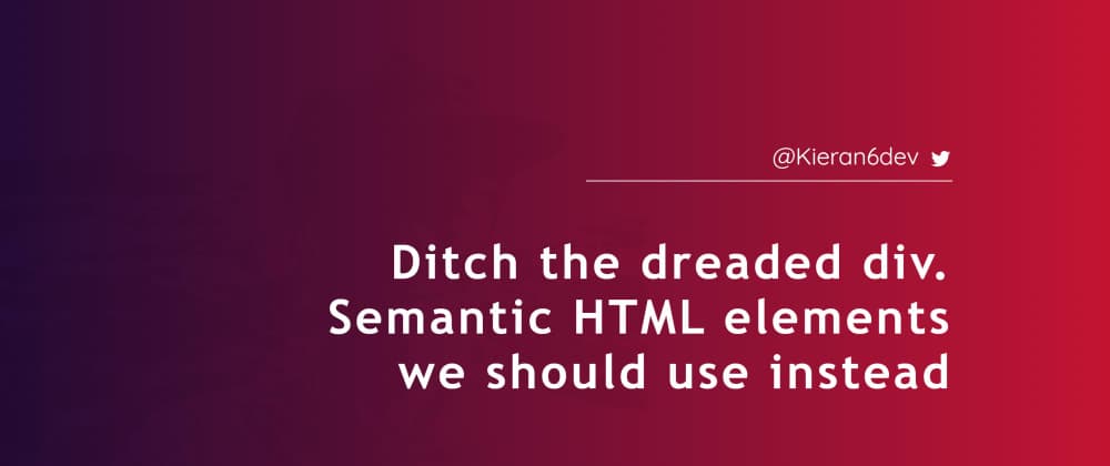 Ditch the dreaded <div />. Semantic HTML elements we should use instead