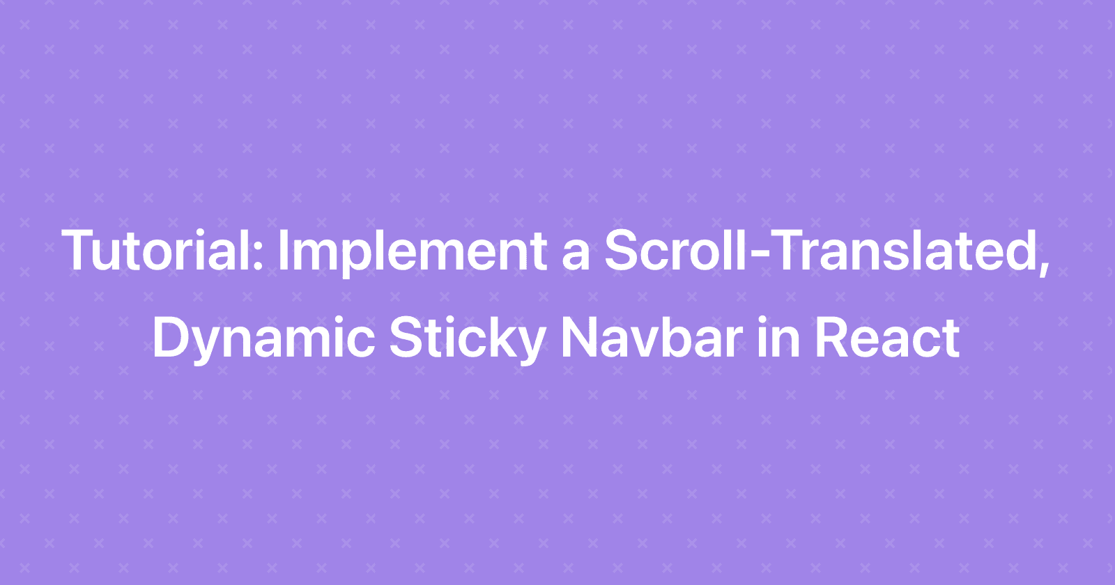 Tutorial: Implement a Scroll-Translated, Dynamic Sticky Navbar in React