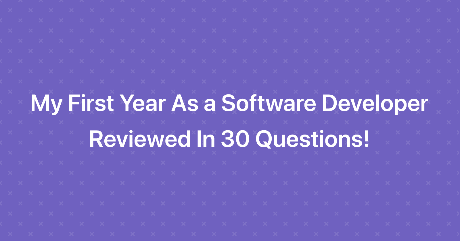 My First Year As a Software Developer Reviewed In 30 Questions!